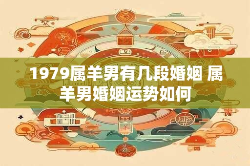 1979属羊男有几段婚姻 属羊男婚姻运势如何