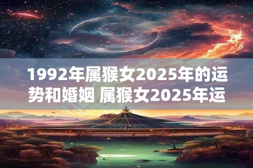 1992年属猴女2026年的运势和婚姻 属猴女2026年运势及婚姻如何