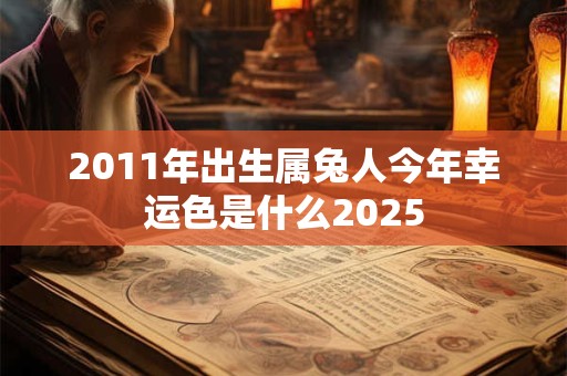 2011年出生属兔人今年幸运色是什么2025