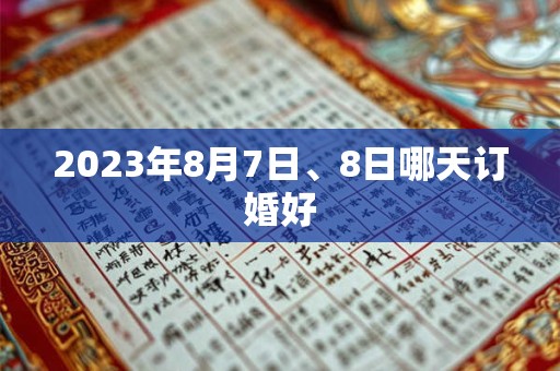 2023年8月7日、8日哪天订婚好
