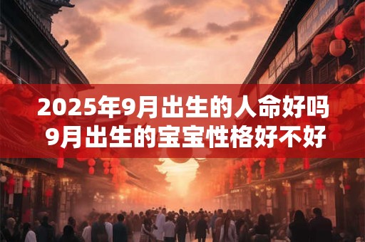 2025年9月出生的人命好吗 9月出生的宝宝性格好不好