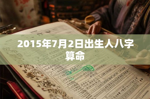 2015年7月2日出生人八字算命