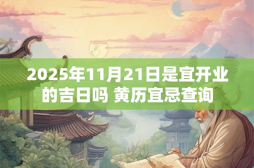 2025年11月21日是宜开业的吉日吗 黄历宜忌查询