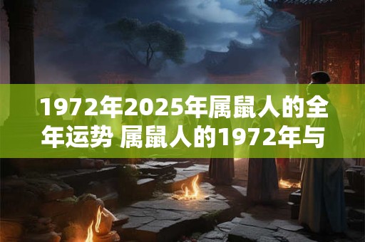 1972年2025年属鼠人的全年运势 属鼠人的1972年与2025年吉凶如何全年运势如何
