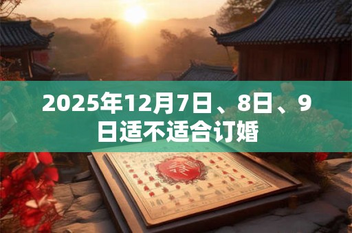 2025年12月7日、8日、9日适不适合订婚