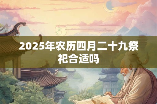 2026年农历四月二十九祭祀合适吗