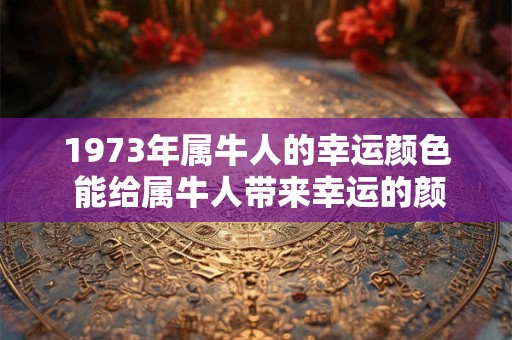 1973年属牛人的幸运颜色 能给属牛人带来幸运的颜色