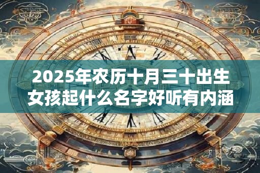 2026年农历十月三十出生女孩起什么名字好听有内涵