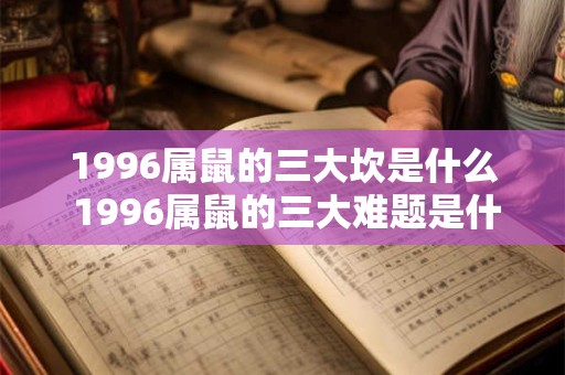 1996属鼠的三大坎是什么 1996属鼠的三大难题是什么