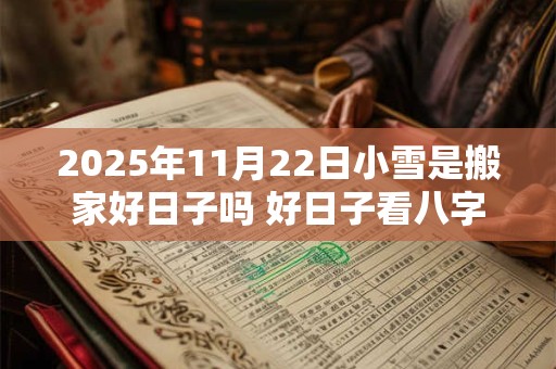 2025年11月22日小雪是搬家好日子吗 好日子看八字