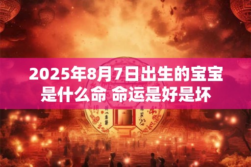 2025年8月7日出生的宝宝是什么命 命运是好是坏