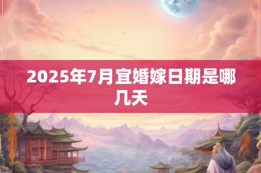 2025年7月宜婚嫁日期是哪几天