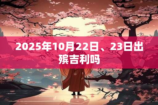 2025年10月22日、23日出殡吉利吗