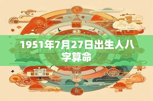 1951年7月27日出生人八字算命