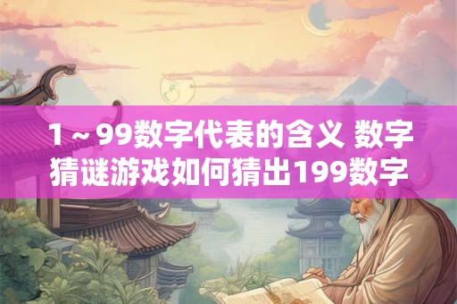 1～99数字代表的含义 数字猜谜游戏如何猜出199数字代表的含义