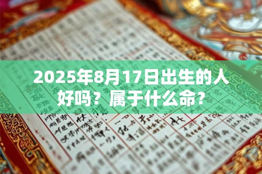 2025年8月17日出生的人好吗？属于什么命？
