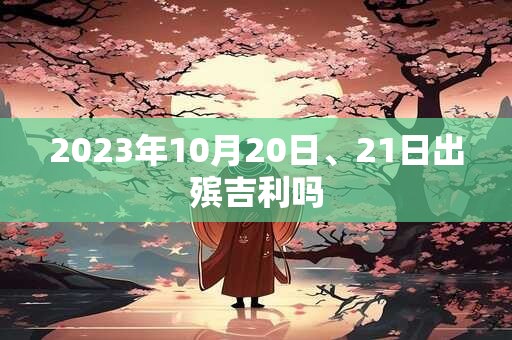2023年10月20日、21日出殡吉利吗