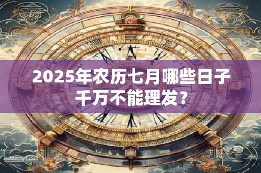 2026年农历七月哪些日子千万不能理发? 2026年农历七月哪些日子千万不能理发?