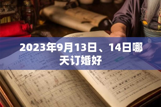 2023年9月13日、14日哪天订婚好