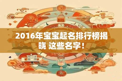 2016年宝宝起名排行榜揭晓 这些名字！