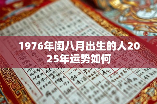 1976年闰八月出生的人2025年运势如何
