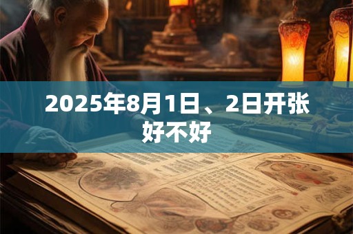 2025年8月1日、2日开张好不好