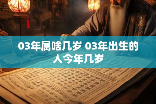 03年属啥几岁 03年出生的人今年几岁