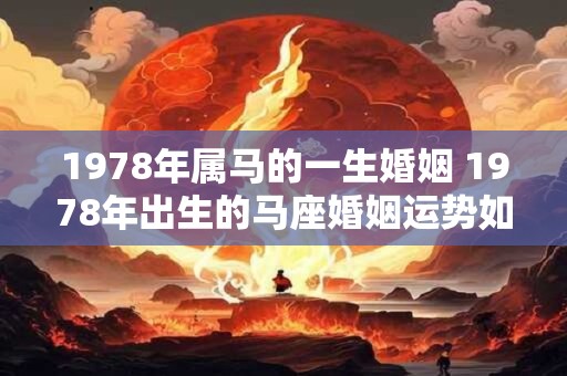 1978年属马的一生婚姻 1978年出生的马座婚姻运势如何