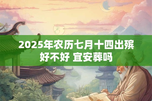 2025年农历七月十四出殡好不好 宜安葬吗