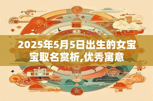 2025年5月5日出生的女宝宝取名赏析,优秀寓意