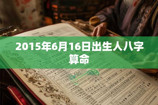 2015年6月16日出生人八字算命