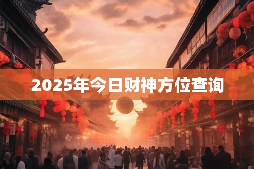 2025年今日财神方位查询