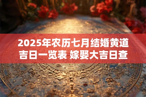 2025年农历七月结婚黄道吉日一览表 嫁娶大吉日查询