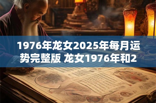 1976年龙女2025年每月运势完整版 龙女1976年和2025年每月运势有何不同