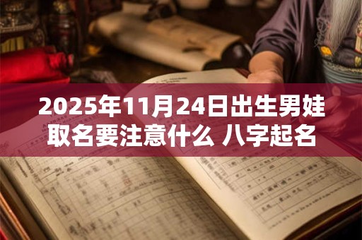 2025年11月24日出生男娃取名要注意什么 八字起名