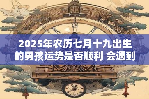 2025年农历七月十九出生的男孩运势是否顺利 会遇到什么坎