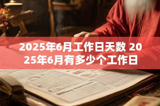 2025年6月工作日天数 2025年6月有多少个工作日