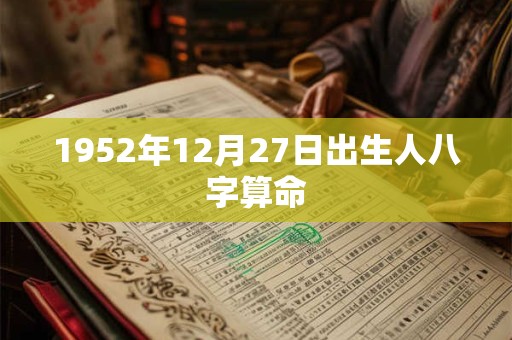 1952年12月27日出生人八字算命 1952年12月27日出生人八字算命