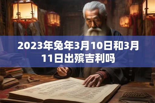 2023年兔年3月10日和3月11日出殡吉利吗