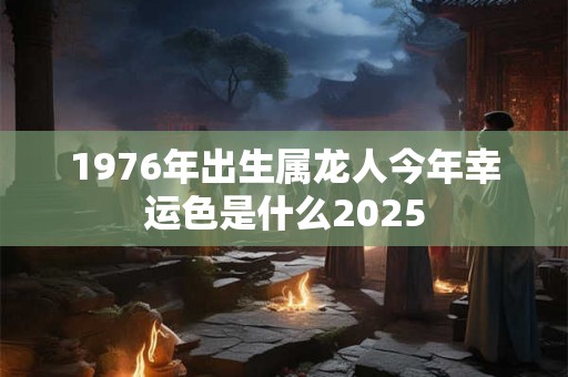 1976年出生属龙人今年幸运色是什么2026