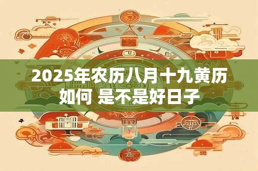 2025年农历八月十九黄历如何 是不是好日子
