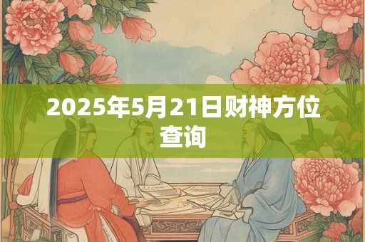 2025年5月21日财神方位查询