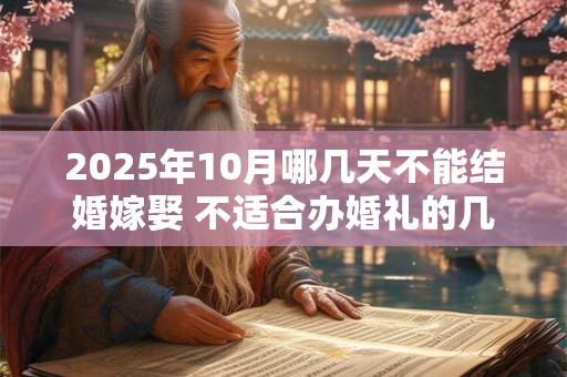 2025年10月哪几天不能结婚嫁娶 不适合办婚礼的几天