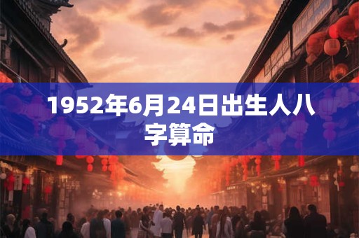 1952年6月24日出生人八字算命