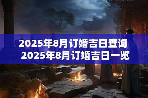 2025年8月订婚吉日查询  2025年8月订婚吉日一览表
