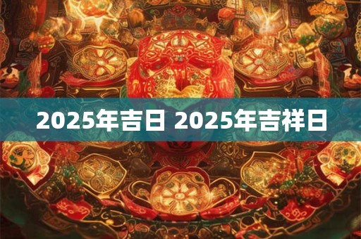2025年吉日 2025年吉祥日