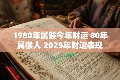 1980年属猴今年财运 80年属猴人 2025年财运表现