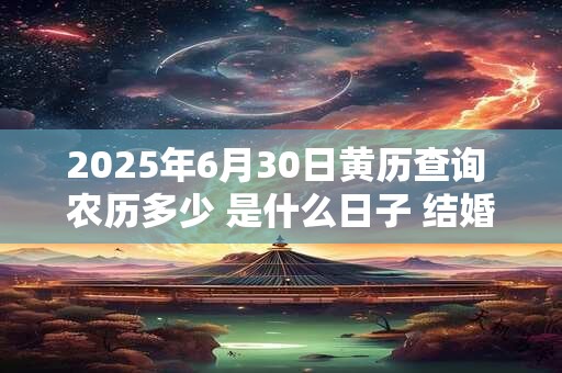 2025年6月30日黄历查询 农历多少 是什么日子 结婚吉时