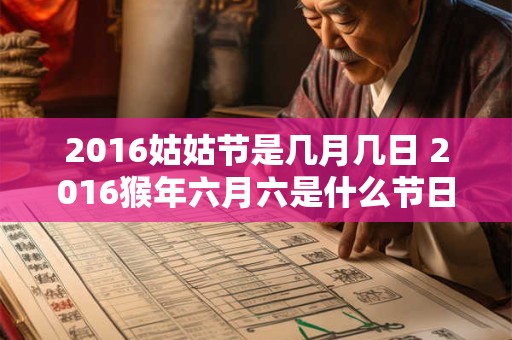 2016姑姑节是几月几日 2016猴年六月六是什么节日