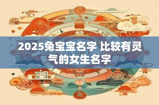 2025兔宝宝名字 比较有灵气的女生名字